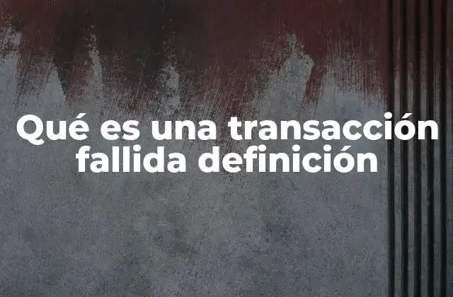 Qué es una Transacción Fallida Definición