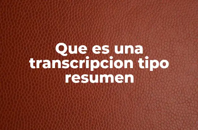 La importancia de los resúmenes transcritos en la gestión de información