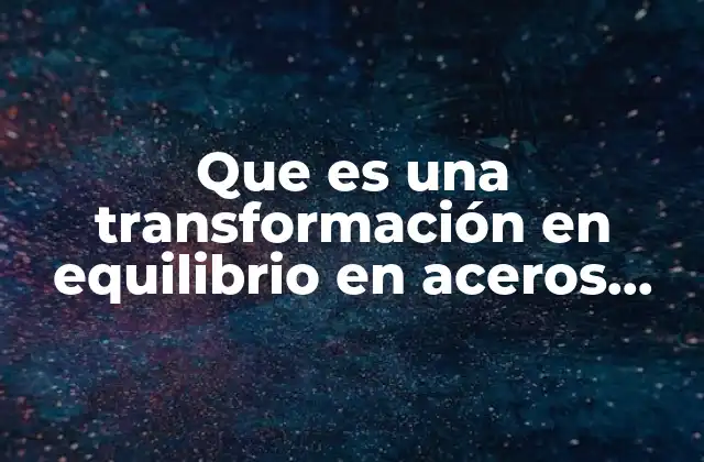 Que es una Transformación en Equilibrio en Aceros Diagrama Ttt