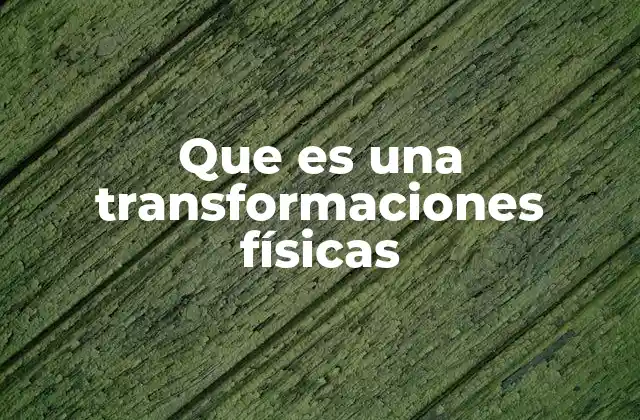 Que es una Transformaciones Físicas