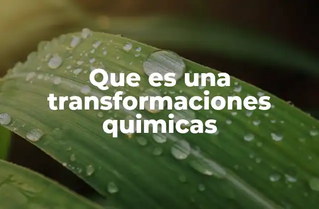 Que es una Transformaciones Quimicas