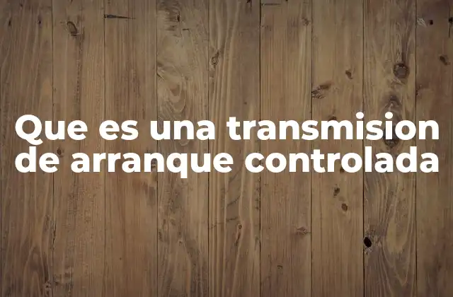 Que es una Transmision de Arranque Controlada