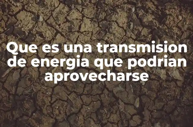 Que es una Transmision de Energia que Podrian Aprovecharse