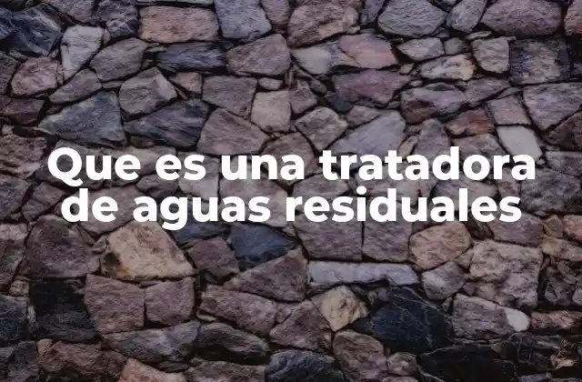 Que es una Tratadora de Aguas Residuales