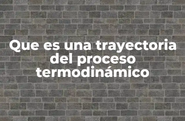 Que es una Trayectoria Del Proceso Termodinámico