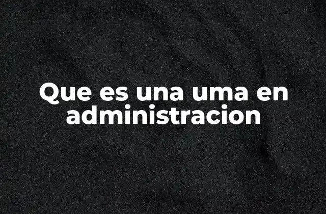 Que es una Uma en Administracion