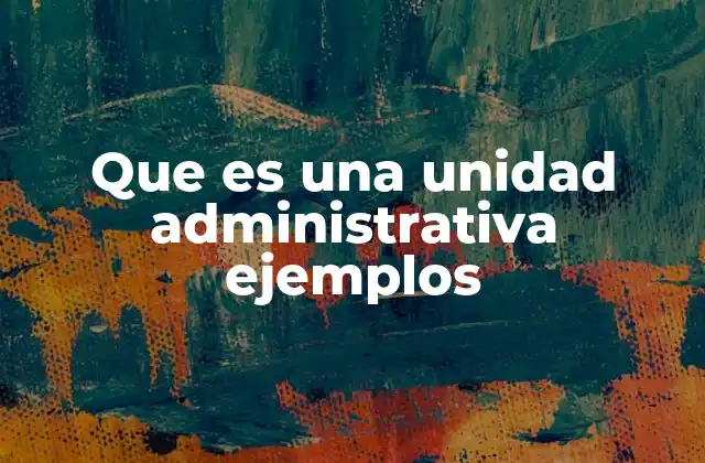 Que es una Unidad Administrativa Ejemplos