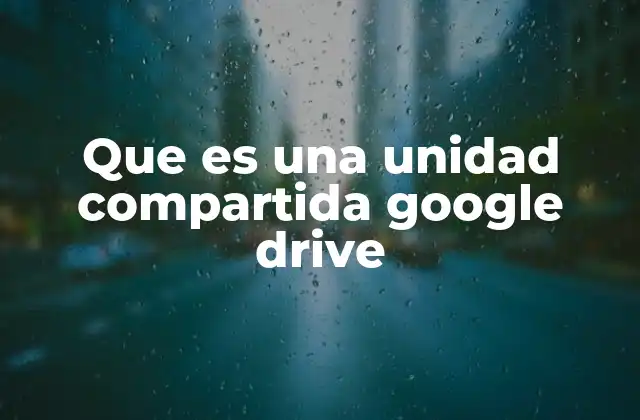 Que es una Unidad Compartida Google Drive