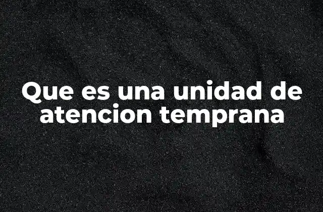 Que es una Unidad de Atencion Temprana