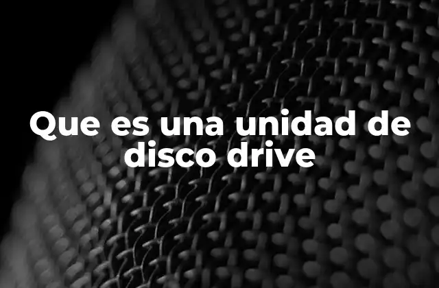 Que es una Unidad de Disco Drive
