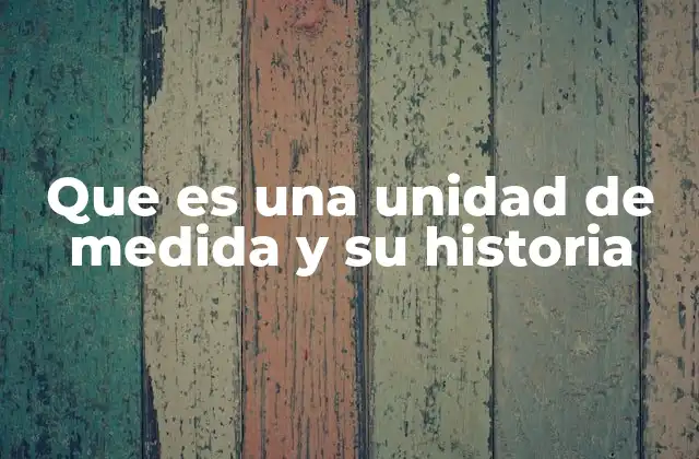 Que es una Unidad de Medida y Su Historia