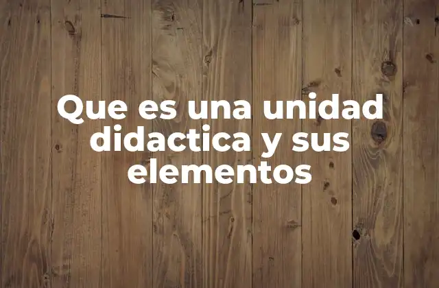 Que es una Unidad Didactica y Sus Elementos