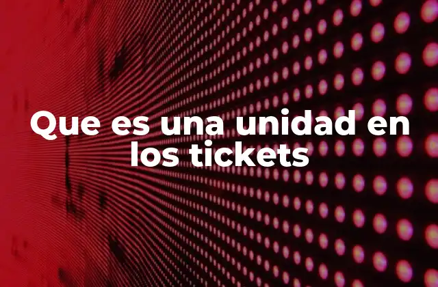 Que es una Unidad en los Tickets
