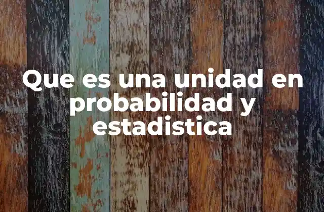 Que es una Unidad en Probabilidad y Estadistica