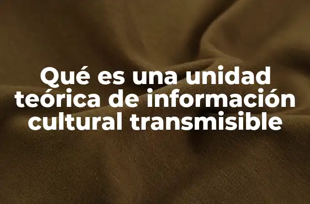 Qué es una Unidad Teórica de Información Cultural Transmisible