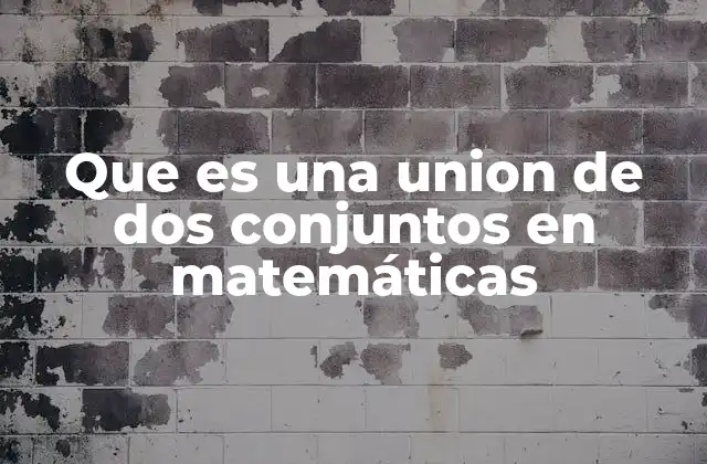 Que es una Union de Dos Conjuntos en Matemáticas