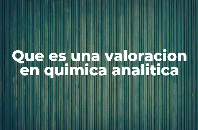 Que es una Valoracion en Quimica Analitica
