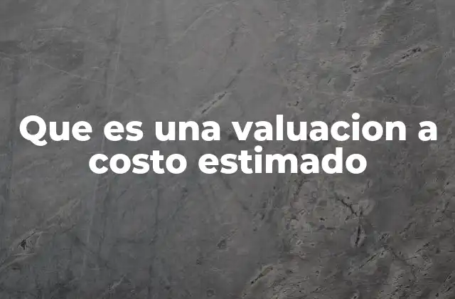 Que es una Valuacion a Costo Estimado