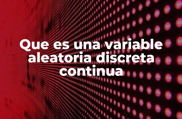 Que es una Variable Aleatoria Discreta Continua