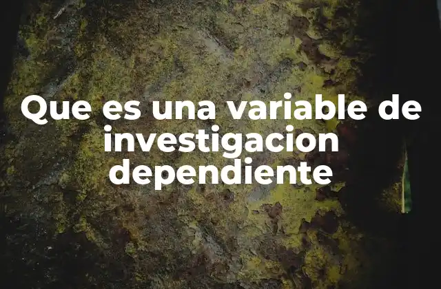 Que es una Variable de Investigacion Dependiente