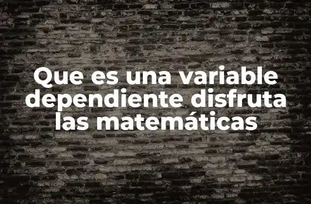 Que es una Variable Dependiente Disfruta las Matemáticas