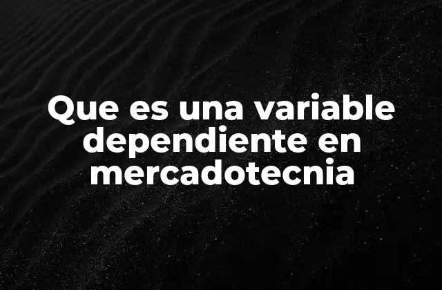Que es una Variable Dependiente en Mercadotecnia