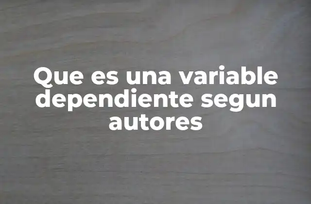 Que es una Variable Dependiente Segun Autores