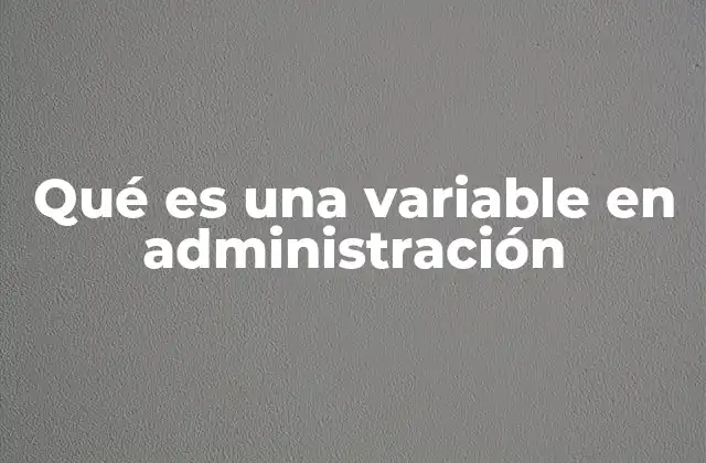 Qué es una Variable en Administración 2 El rol de las variables en la toma de decisiones empresariales