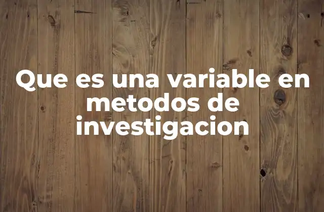 Que es una Variable en Metodos de Investigacion