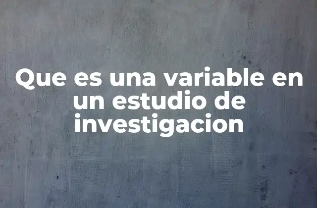 Que es una Variable en un Estudio de Investigacion
