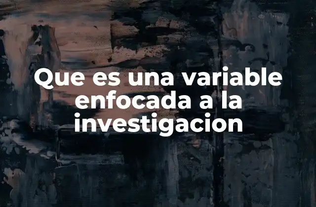 Que es una Variable Enfocada a la Investigacion