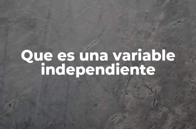 Que es una Variable Independiente