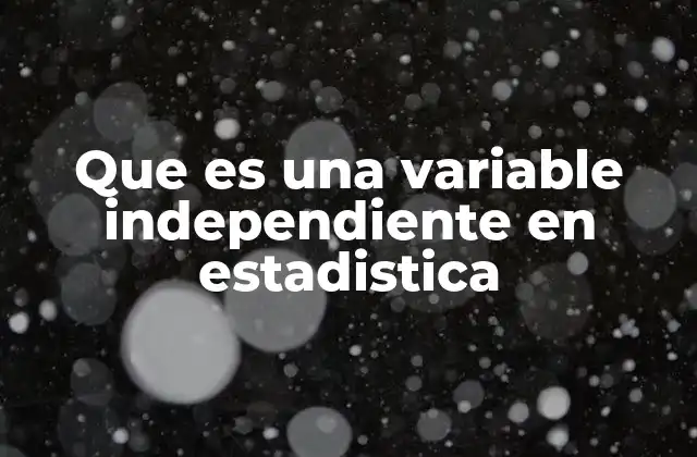 Que es una Variable Independiente en Estadistica
