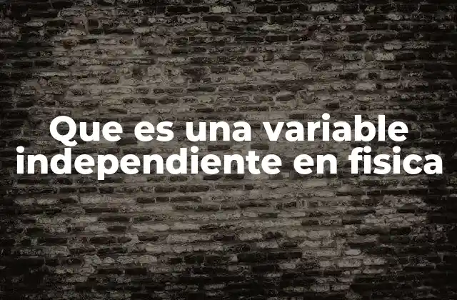 Que es una Variable Independiente en Fisica