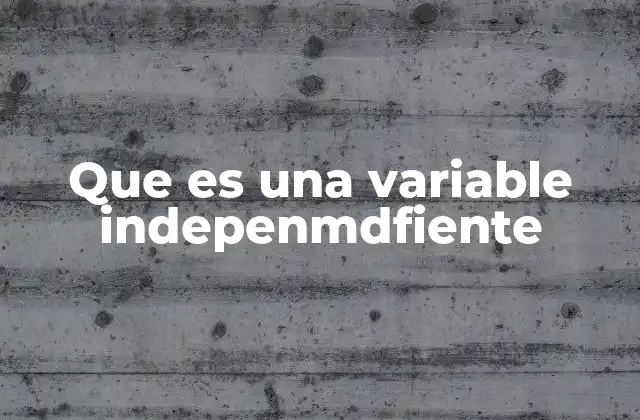 Que es una Variable Indepenmdfiente