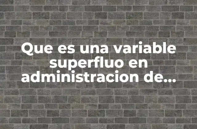 Que es una Variable Superfluo en Administracion de Proyectos