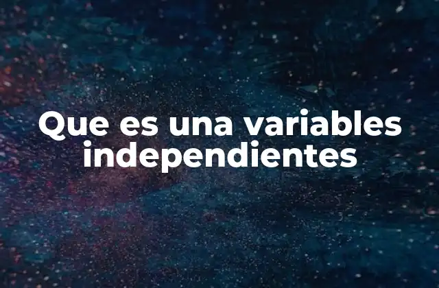 Que es una Variables Independientes