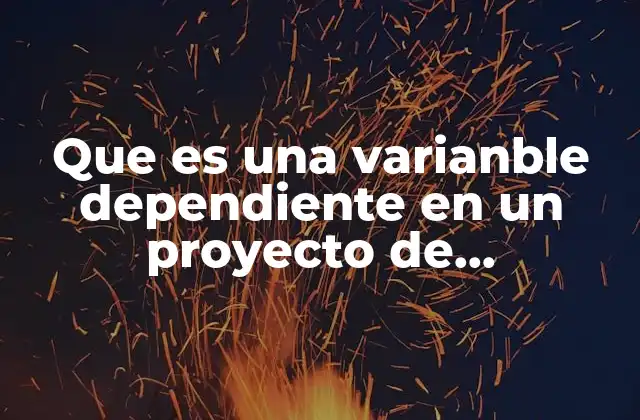 Que es una Varianble Dependiente en un Proyecto de Investigacion