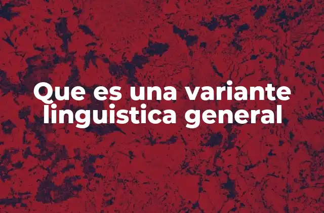 Que es una Variante Linguistica General