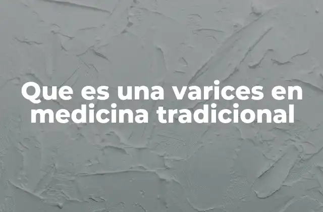 Que es una Varices en Medicina Tradicional