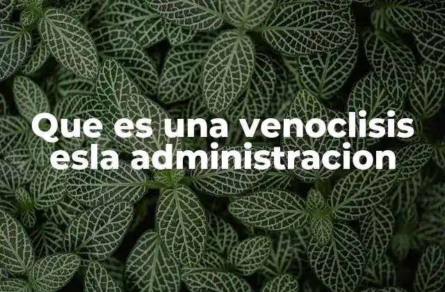 Que es una Venoclisis Esla Administracion