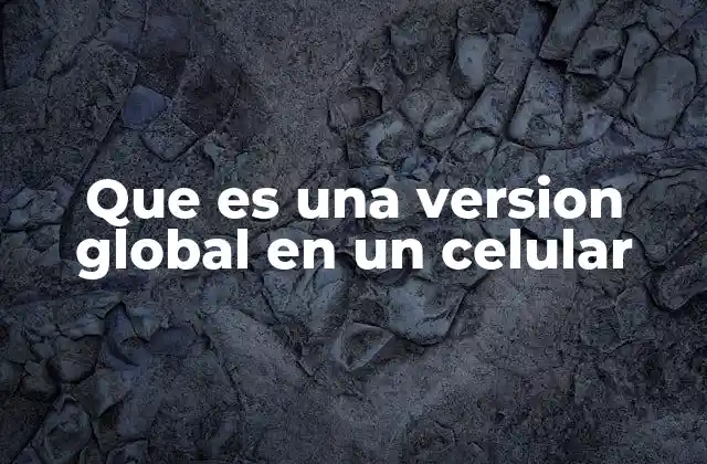 Que es una Version Global en un Celular