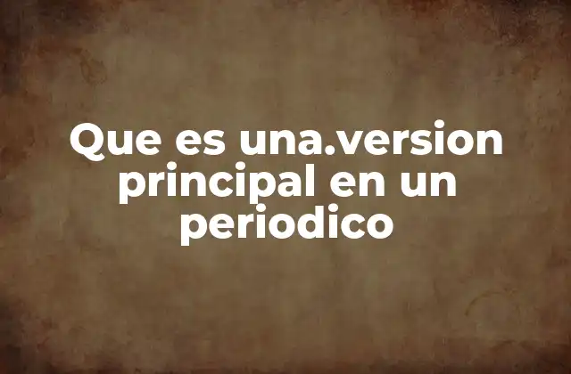 Que es Una.version Principal en un Periodico 2 El papel de la información destacada en la estructura de un periódico