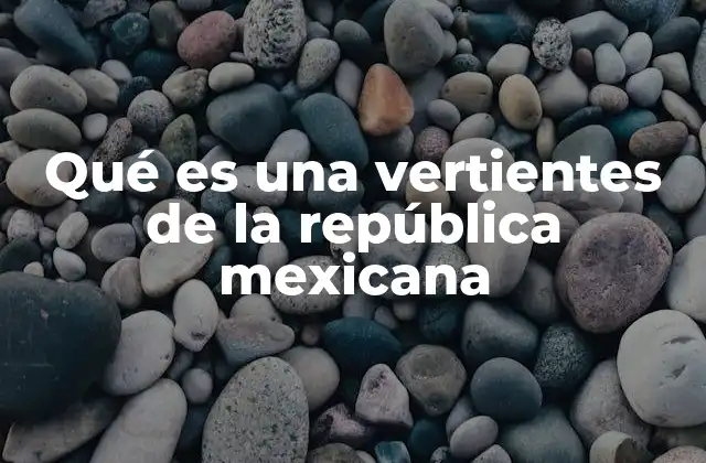 Qué es una Vertientes de la República Mexicana
