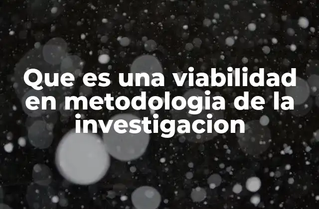 Que es una Viabilidad en Metodologia de la Investigacion