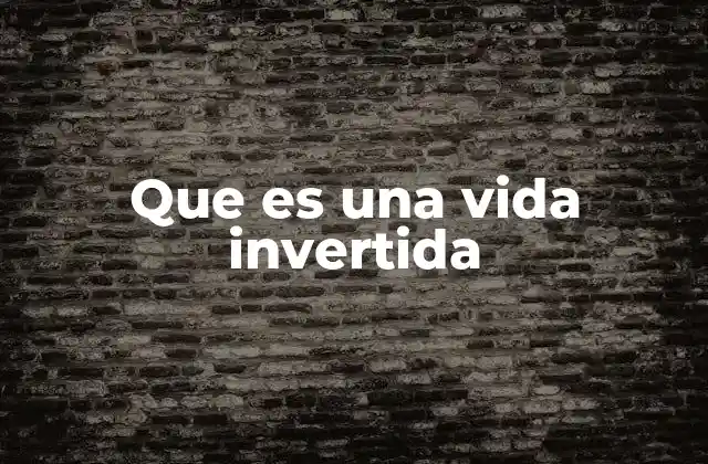 Que es una Vida Invertida
