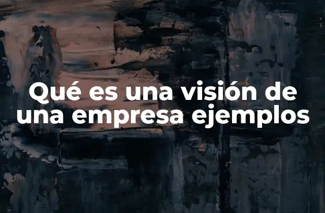 Qué es una Visión de una Empresa Ejemplos