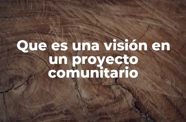 Que es una Visión en un Proyecto Comunitario