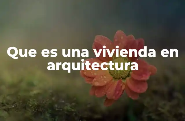 Que es una Vivienda en Arquitectura