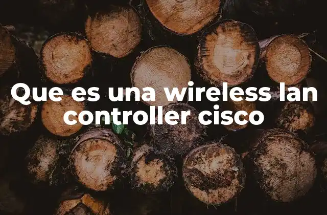 Que es una Wireless Lan Controller Cisco